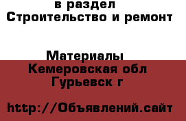  в раздел : Строительство и ремонт » Материалы . Кемеровская обл.,Гурьевск г.